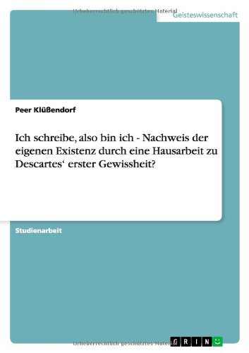 Ich schreibe, also bin ich - Nachweis der eigenen Existenz durch eine Hausarbeit zu Descartes' erster Gewissheit?