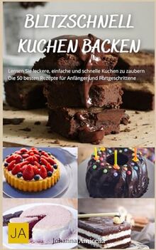 Blitzschnell Kuchen backen: Einfache und schnelle Rezepte für unwiderstehliche Süßspeisen - Perfekt für überraschende Anlässe
