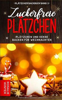 Zuckerfreie Plätzchen: Plätzchen und Kekse backen für Weihnachten (Plätzchen Backbuch, Band 3)