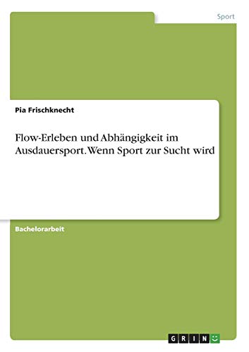 Flow-Erleben und Abhängigkeit im Ausdauersport. Wenn Sport zur Sucht wird