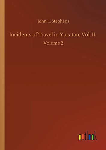 Incidents of Travel in Yucatan, Vol. II.: Volume 2
