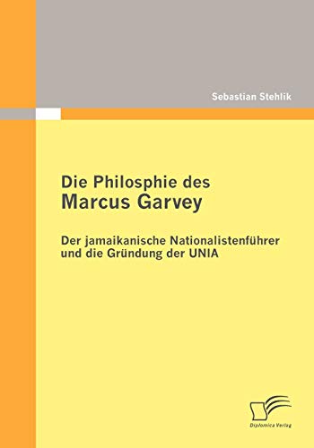 Die Philosophie des Marcus Garvey: Der jamaikanische Nationalistenführer und die Gründung der Unia