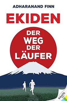 Ekiden. Der Weg des Läufers. Von Marathon-Mönchen, Langstreckenläufen und Teamgeist: eine Reise durch das laufverrückte Japan. Was macht die japanische Laufkultur so einzigartig?: Der Weg der Läufer