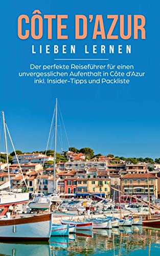 Côte d'Azur lieben lernen: Der perfekte Reiseführer für einen unvergesslichen Aufenthalt in Côte d'Azur inkl. Insider-Tipps und Packliste