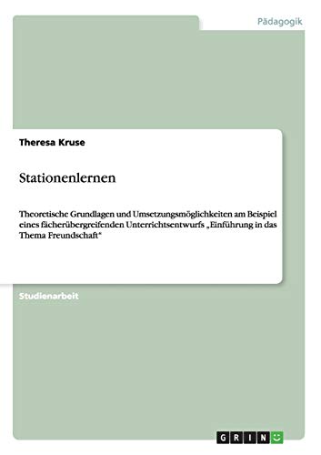 Stationenlernen: Theoretische Grundlagen und Umsetzungsmöglichkeiten am Beispiel eines fächerübergreifenden Unterrichtsentwurfs Einführung in das Thema Freundschaft