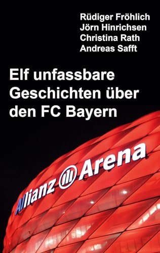Elf unfassbare Geschichten über den FC Bayern (Elf unfassbare Fußball-Geschichten)