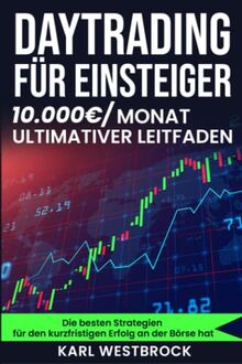 Daytrading für Einsteiger: Wie man mit Daytrading Geld verdient und in kürzester Zeit Erfolg an der Börse hat