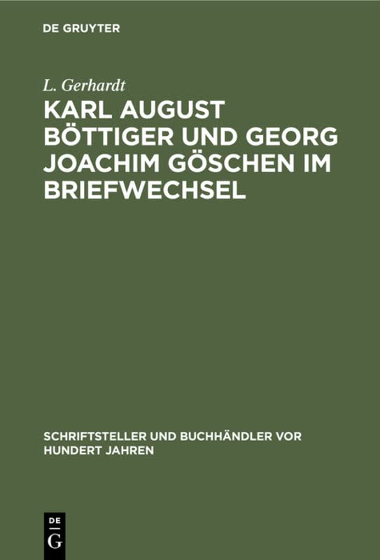 Karl August Böttiger und Georg Joachim Göschen im Briefwechsel (Schriftsteller und Buchhändler vor hundert Jahren)