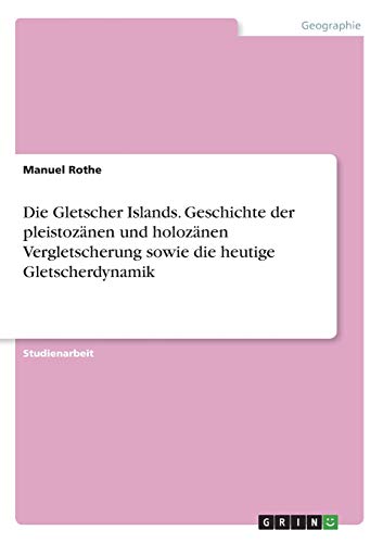 Die Gletscher Islands. Geschichte der pleistozänen und holozänen Vergletscherung sowie die heutige Gletscherdynamik