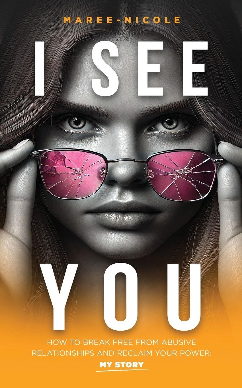 I SEE YOU: How to Break Free from Abusive Relationships and Reclaim Your Power: My Story