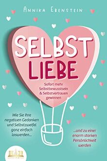 SELBSTLIEBE - Sofort mehr Selbstbewusstsein & Selbstvertrauen gewinnen: Wie Sie Ihre negativen Gedanken und Selbstzweifel ganz einfach loswerden und zu einer enorm starken Persönlichkeit werden