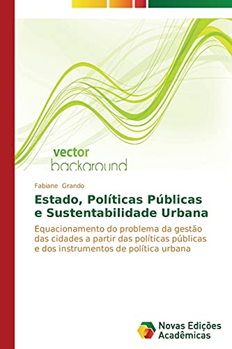 Estado, Políticas Públicas e Sustentabilidade Urbana: Equacionamento do problema da gestão das cidades a partir das políticas públicas e dos instrumentos de política urbana