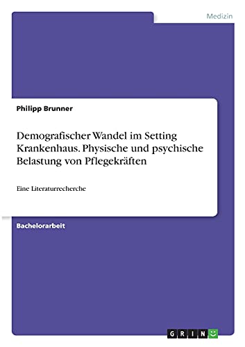 Demografischer Wandel im Setting Krankenhaus. Physische und psychische Belastung von Pflegekräften: Eine Literaturrecherche
