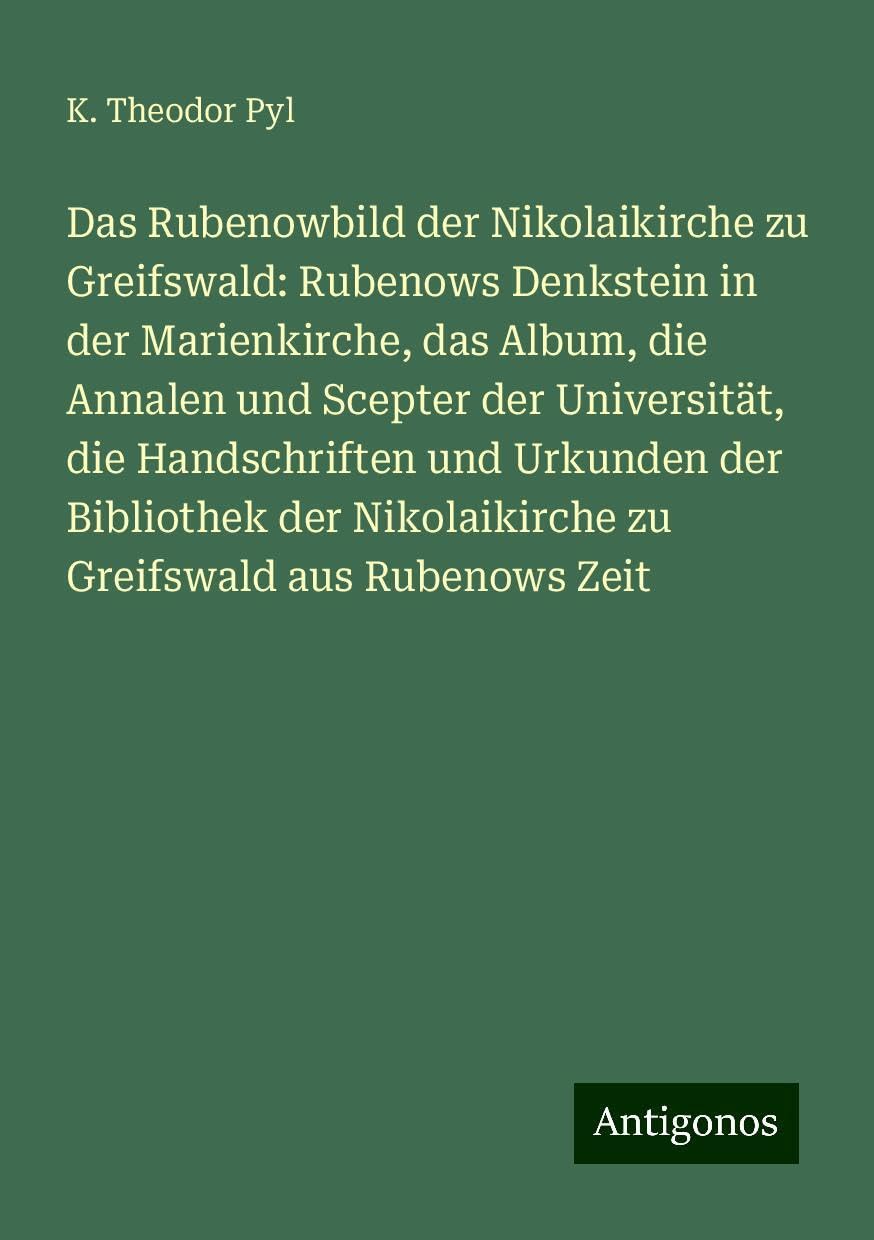 Das Rubenowbild der Nikolaikirche zu Greifswald: Rubenows Denkstein in der Marienkirche, das Album, die Annalen und Scepter der Universität, die ... Nikolaikirche zu Greifswald aus Rubenows Zeit