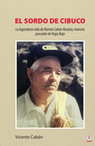El sordo de Cibuco: La legendaria vida de Ramón Cabán Rosario, maestro pescador de Vega Baja