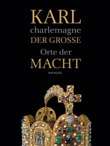 Karl der Große / charlemagne: Orte der Macht. Katalog