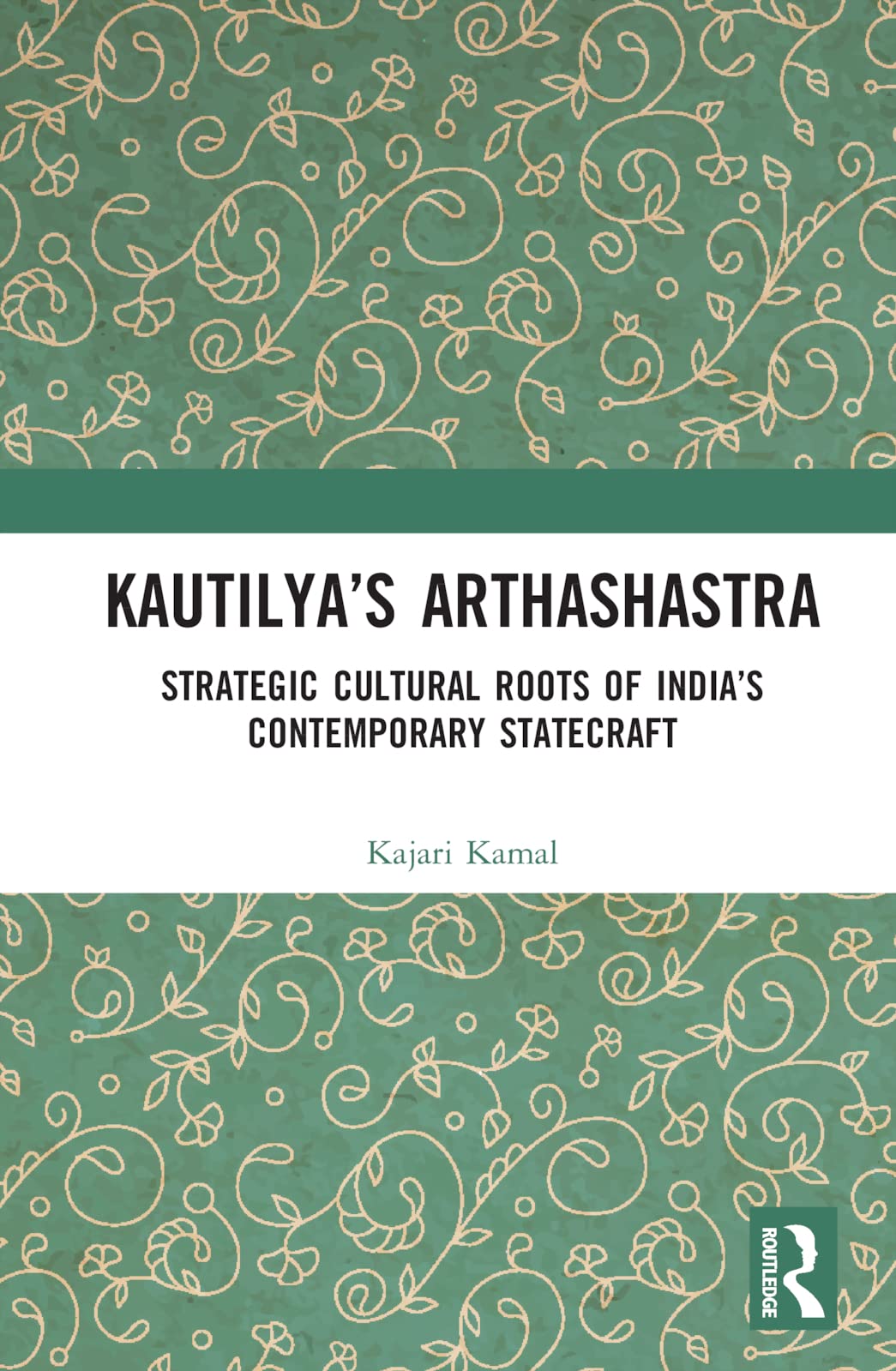 Kautilya’s Arthashastra: Strategic Cultural Roots of India's Contemporary Statecraft