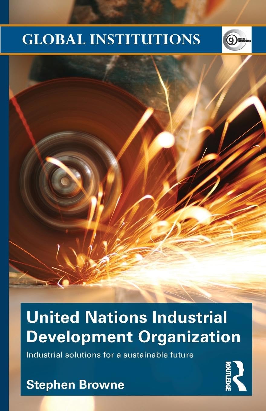 United Nations Industrial Development Organization: Industrial Solutions for a Sustainable Future (Global Institutions, 66)