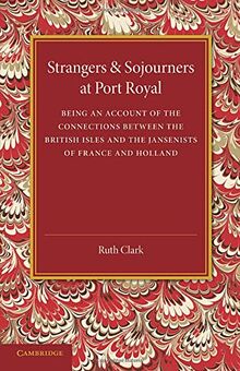 Strangers and Sojourners at Port Royal: Being An Account Of The Connections Between The British Isles And The Jansenists Of France And Holland