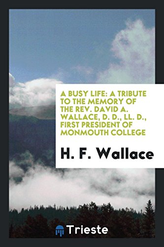A busy life: a tribute to the memory of the Rev. David A. Wallace, D. D., LL. D., first president of Monmouth college