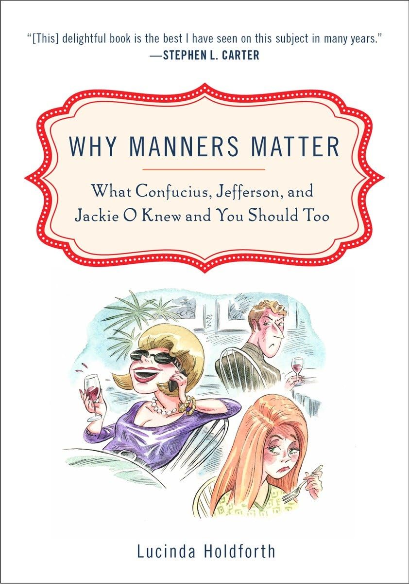 Why Manners Matter: What Confucius, Jefferson, and Jackie O Knew and You ShouldToo