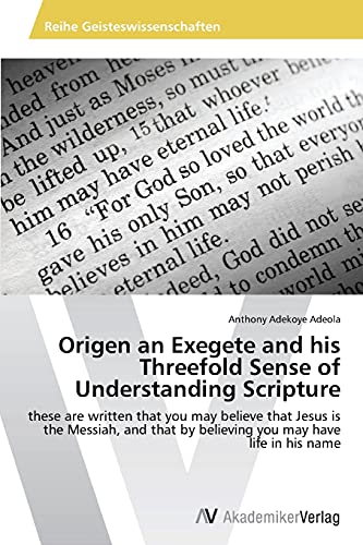 Origen an Exegete and his Threefold Sense of Understanding Scripture: these are written that you may believe that Jesus is the Messiah, and that by believing you may have life in his name