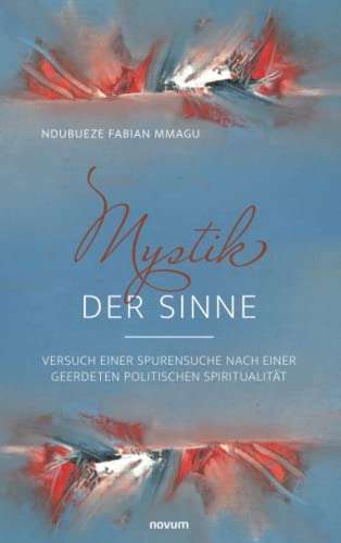 Mystik der Sinne: Versuch einer Spurensuche nach einer geerdeten politischen Spiritualität
