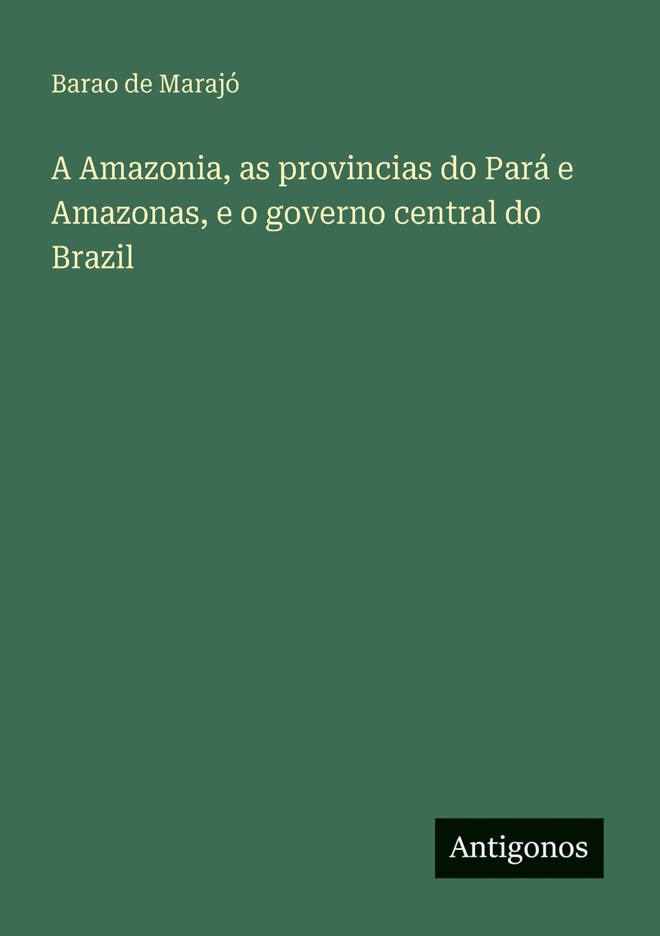 A Amazonia, as provincias do Pará e Amazonas, e o governo central do Brazil
