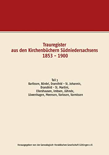 Trauregister aus den Kirchenbüchern Südniedersachsens 1853 - 1900: Teil 3 Barlissen, Bördel, Dransfeld - St. Johannis, Dransfeld - St. Martini, ... Löwenhagen, Meensen, Varlosen, Varmissen