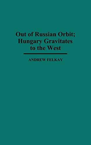 Out of Russian Orbit; Hungary Gravitates to the West (Contributions in Political Science)