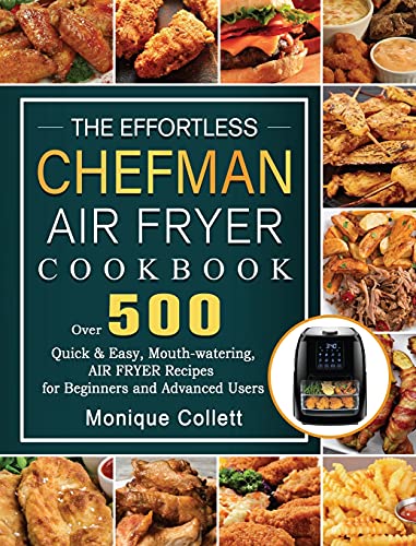 The Effortless Chefman Air Fryer Cookbook: Over 500 Quick & Easy, Mouth-watering Air Fryer Recipes for Beginners and Advanced Users