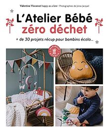 L'atelier bébé zéro déchet : + de 30 projets récup pour bambins écolo...