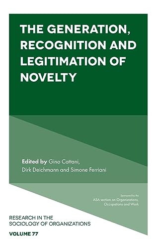 The Generation, Recognition and Legitimation of Novelty (Research in the Sociology of Organizations, 77)
