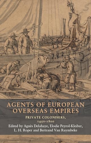 Agents of European overseas empires: Private colonisers, 1450-1800 (Seventeenth and Eighteenth-century Studies, 19)