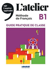 L'atelier B1, méthode de français : guide pratique de classe : agir, coopérer, apprendre