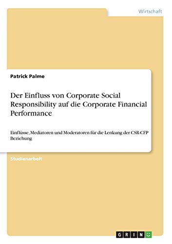 Der Einfluss von Corporate Social Responsibility auf die Corporate Financial Performance: Einflüsse, Mediatoren und Moderatoren für die Lenkung der CSR-CFP Beziehung