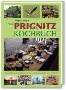 Das Prignitz Kochbuch: Geschichten und Rezepte zwischen Knieperkohl und Elbdeich