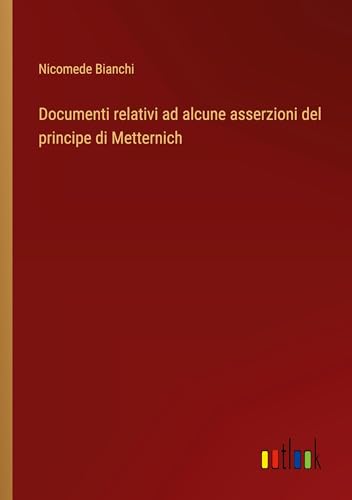 Documenti relativi ad alcune asserzioni del principe di Metternich