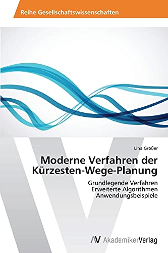 Moderne Verfahren der Kürzesten-Wege-Planung: Grundlegende Verfahren Erweiterte Algorithmen Anwendungsbeispiele