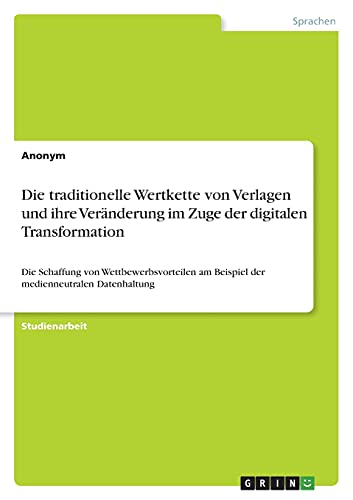Die traditionelle Wertkette von Verlagen und ihre Veränderung im Zuge der digitalen Transformation: Die Schaffung von Wettbewerbsvorteilen am Beispiel der medienneutralen Datenhaltung