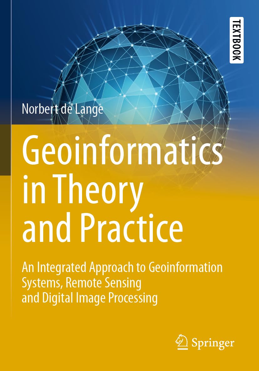 Geoinformatics in Theory and Practice: An Integrated Approach to Geoinformation Systems, Remote Sensing and Digital Image Processing (Springer Textbooks in Earth Sciences, Geography and Environment)