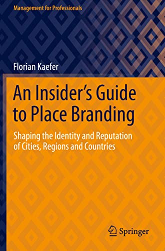 An Insider's Guide to Place Branding: Shaping the Identity and Reputation of Cities, Regions and Countries (Management for Professionals)