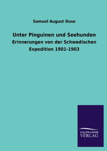 Unter Pinguinen und Seehunden: Erinnerungen von der Schwedischen Expedition 1901-1903