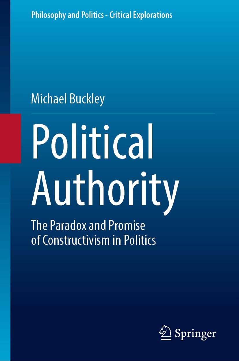 Political Authority: The Paradox and Promise of Constructivism in Politics (Philosophy and Politics - Critical Explorations, 33)