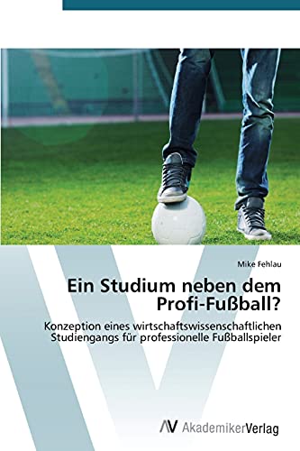 Ein Studium neben dem Profi-Fußball?: Konzeption eines wirtschaftswissenschaftlichen Studiengangs für professionelle Fußballspieler
