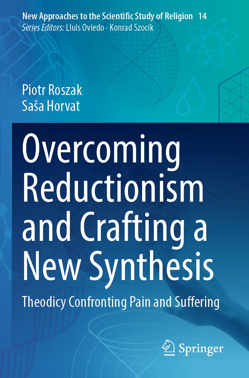 Overcoming Reductionism and Crafting a New Synthesis: Theodicy Confronting Pain and Suffering (New Approaches to the Scientific Study of Religion, Band 14)