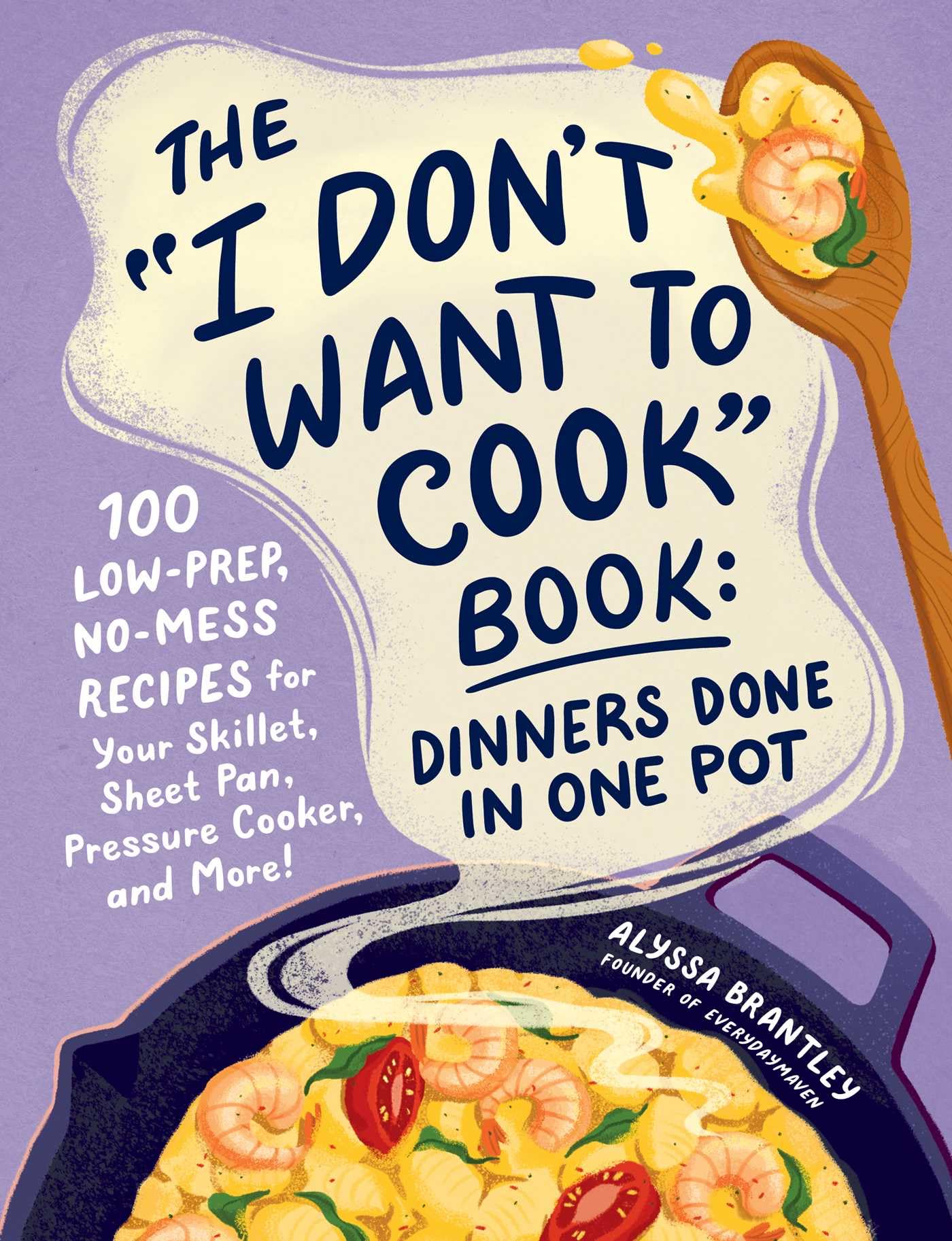 Alyssa Brantley The I Don't Want To Cook Book, Dinners Done In One Pot