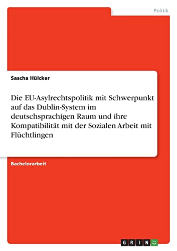 Die EU-Asylrechtspolitik mit Schwerpunkt auf das Dublin-System im deutschsprachigen Raum und ihre Kompatibilität mit der Sozialen Arbeit mit Flüchtlingen