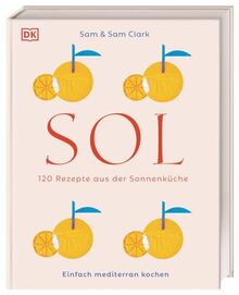 Sol: 120 Rezepte aus der Sonnenküche. Einfach mediterran kochen. Köstlichkeiten aus Südspanien, Nordafrika und der Levante – einfach und schnell zubereitet