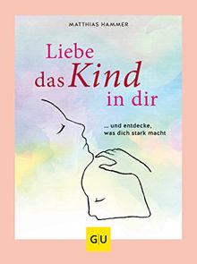 Liebe das Kind in Dir: … und entdecke, was Dich stark macht (GU Mind & Soul Textratgeber)